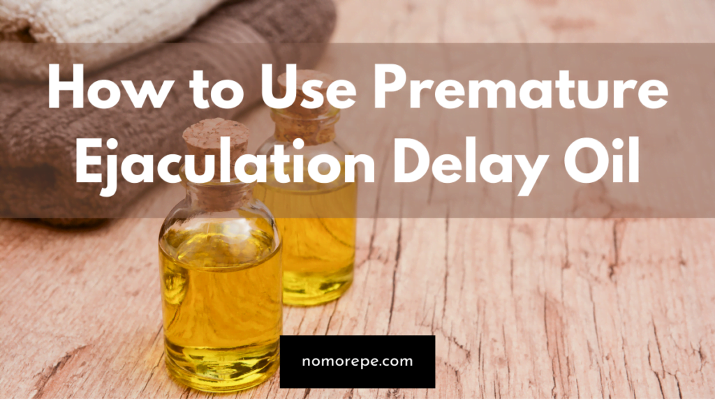 How to Use Premature Ejaculation Delay Oil No More PE