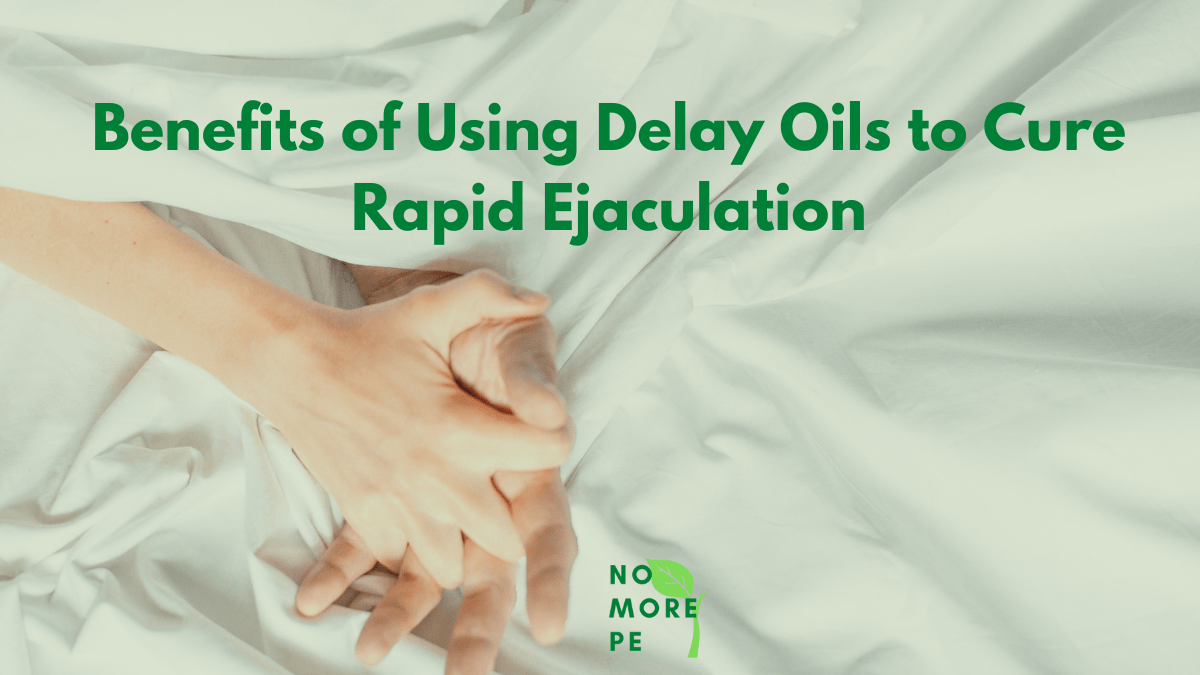 Benefits of Using Delay Oils to Cure Rapid Ejaculation